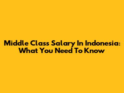 Middle Class Salary In Indonesia: What You Need To Know