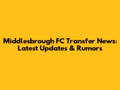 Middlesbrough FC Transfer News: Latest Updates & Rumors