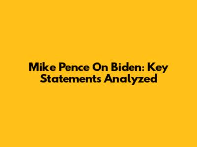 Mike Pence On Biden: Key Statements Analyzed