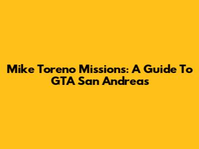 Mike Toreno Missions: A Guide To GTA San Andreas