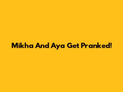 Mikha And Aya Get Pranked!