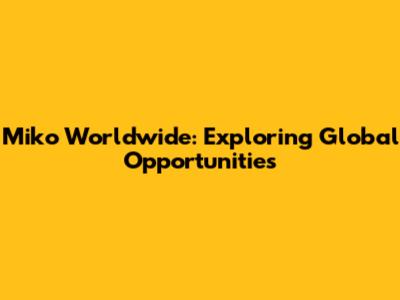 Miko Worldwide: Exploring Global Opportunities
