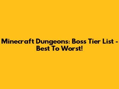 Minecraft Dungeons: Boss Tier List - Best To Worst!