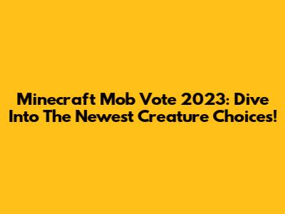 Minecraft Mob Vote 2023: Dive Into The Newest Creature Choices!
