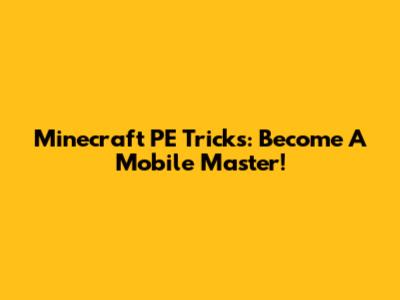 Minecraft PE Tricks: Become A Mobile Master!