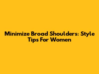 Minimize Broad Shoulders: Style Tips For Women