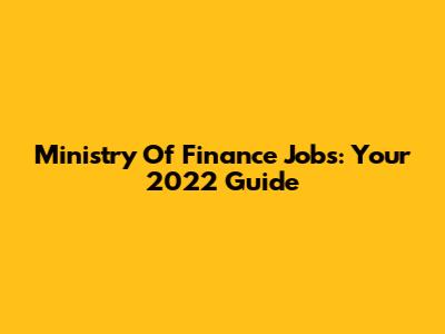 Ministry Of Finance Jobs: Your 2022 Guide