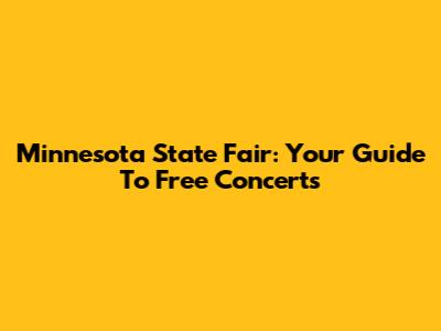 Minnesota State Fair: Your Guide To Free Concerts