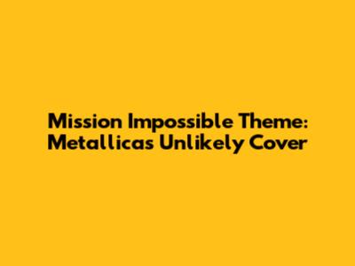 Mission Impossible Theme: Metallica's Unlikely Cover