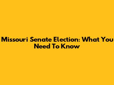 Missouri Senate Election: What You Need To Know