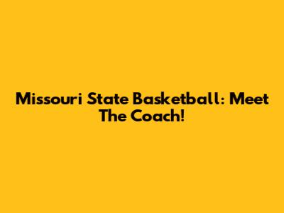 Missouri State Basketball: Meet The Coach!