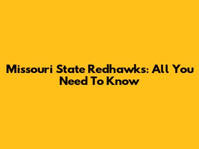 Missouri State Redhawks: All You Need To Know