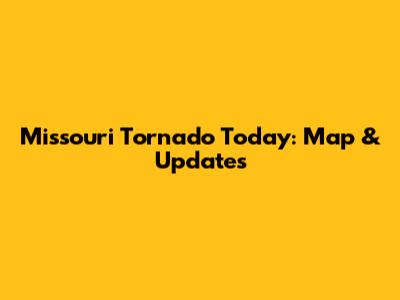 Missouri Tornado Today: Map & Updates