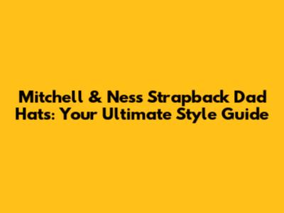 Mitchell & Ness Strapback Dad Hats: Your Ultimate Style Guide