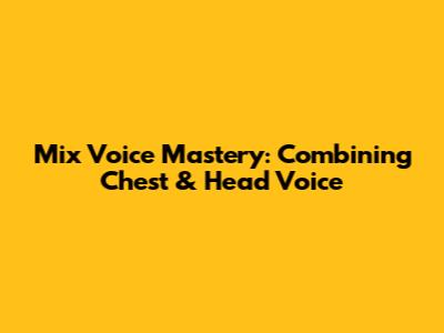 Mix Voice Mastery: Combining Chest & Head Voice