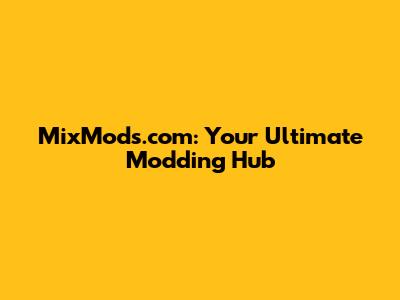 MixMods.com: Your Ultimate Modding Hub