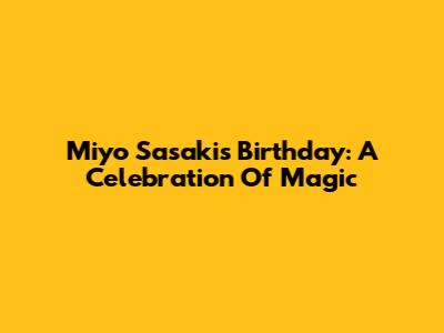 Miyo Sasaki's Birthday: A Celebration Of Magic