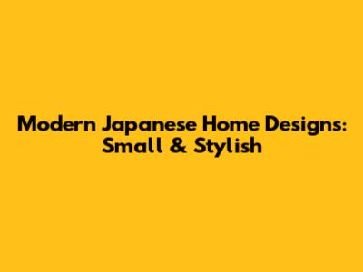 Modern Japanese Home Designs: Small & Stylish