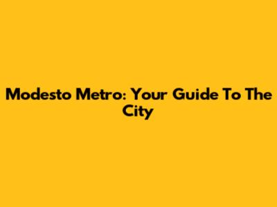 Modesto Metro: Your Guide To The City