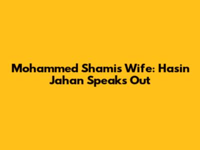 Mohammed Shami's Wife: Hasin Jahan Speaks Out