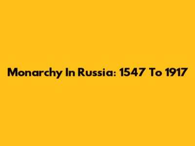 Monarchy In Russia: 1547 To 1917