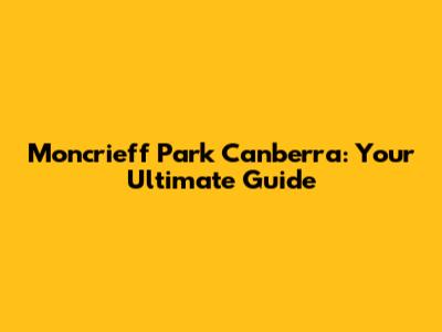 Moncrieff Park Canberra: Your Ultimate Guide
