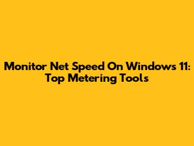 Monitor Net Speed On Windows 11: Top Metering Tools