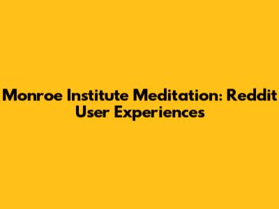 Monroe Institute Meditation: Reddit User Experiences