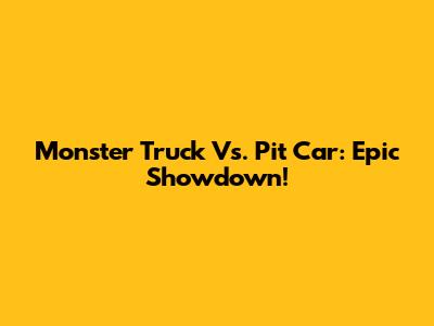 Monster Truck Vs. Pit Car: Epic Showdown!