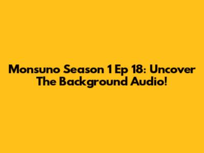 Monsuno Season 1 Ep 18: Uncover The Background Audio!