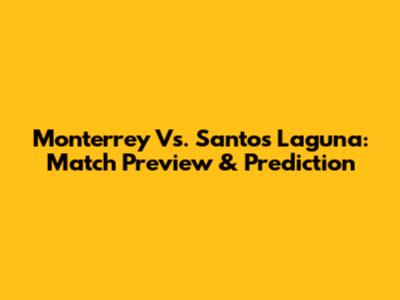 Monterrey Vs. Santos Laguna: Match Preview & Prediction
