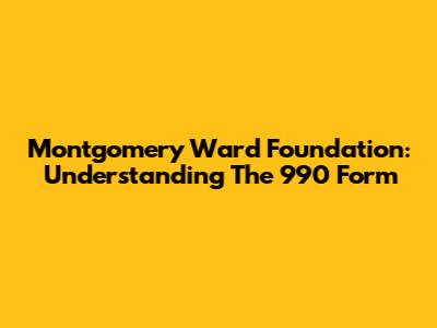Montgomery Ward Foundation: Understanding The 990 Form