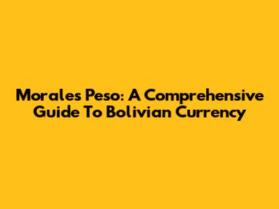 Morales Peso: A Comprehensive Guide To Bolivian Currency