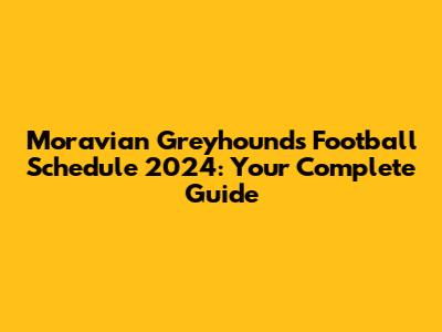 Moravian Greyhounds Football Schedule 2024: Your Complete Guide