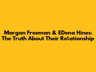 Morgan Freeman & E'Dena Hines: The Truth About Their Relationship