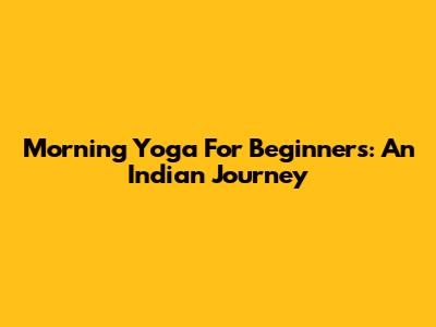 Morning Yoga For Beginners: An Indian Journey