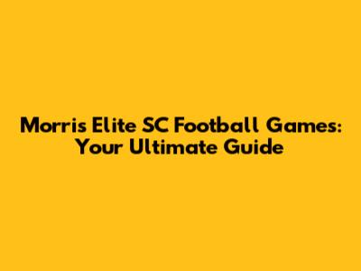 Morris Elite SC Football Games: Your Ultimate Guide