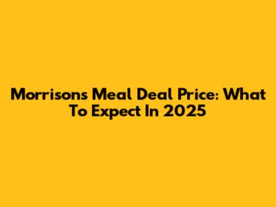 Morrisons Meal Deal Price: What To Expect In 2025