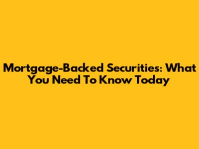 Mortgage-Backed Securities: What You Need To Know Today