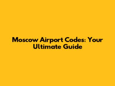 Moscow Airport Codes: Your Ultimate Guide