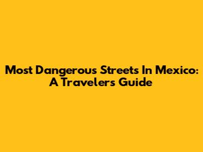 Most Dangerous Streets In Mexico: A Traveler's Guide