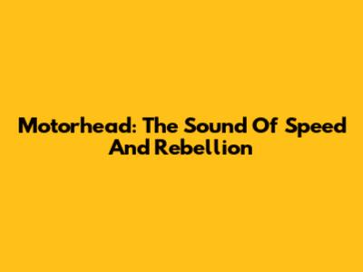 Motorhead: The Sound Of Speed And Rebellion