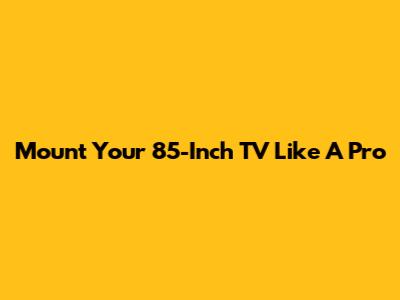 Mount Your 85-Inch TV Like A Pro