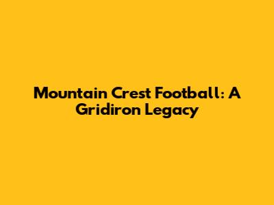 Mountain Crest Football: A Gridiron Legacy