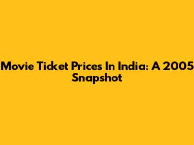 Movie Ticket Prices In India: A 2005 Snapshot