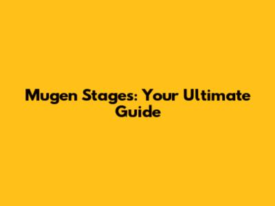 Mugen Stages: Your Ultimate Guide