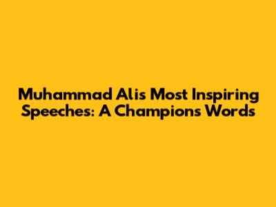 Muhammad Ali's Most Inspiring Speeches: A Champion's Words