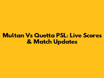 Multan Vs Quetta PSL: Live Scores & Match Updates