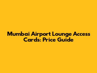 Mumbai Airport Lounge Access Cards: Price Guide