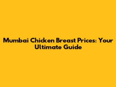 Mumbai Chicken Breast Prices: Your Ultimate Guide
